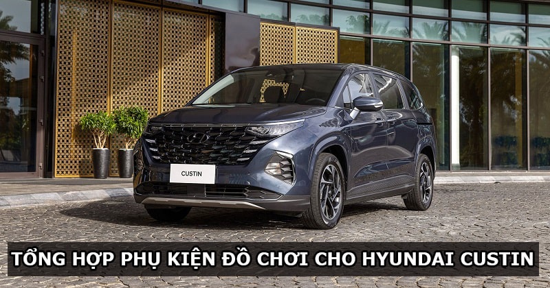 Tổng hợp một số trang bị cần thiết bạn nên lắp thêm cho xe Hyundai Custin