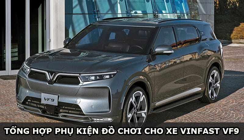 Tổng hợp phụ kiện đồ chơi Vinfast VF9 cần trang bị thêm