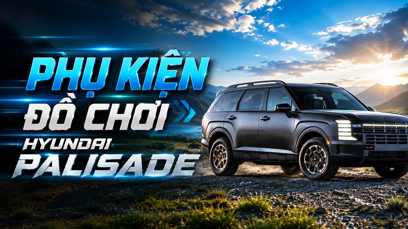 Top phụ kiện đồ chơi Hyundai Palisade 2026 All New nên trang bị thêm