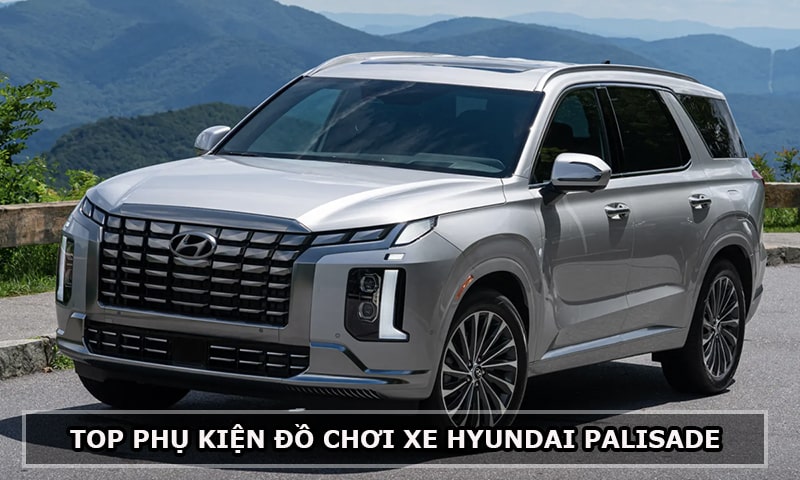 Top phụ kiện đồ chơi cho xe Hyundai Palisade nên trang bị thêm